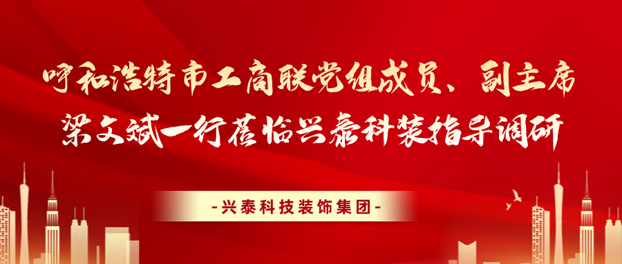 呼和浩特市工商聯黨組成員、副主席梁文斌一行蒞臨興泰科裝指導調研