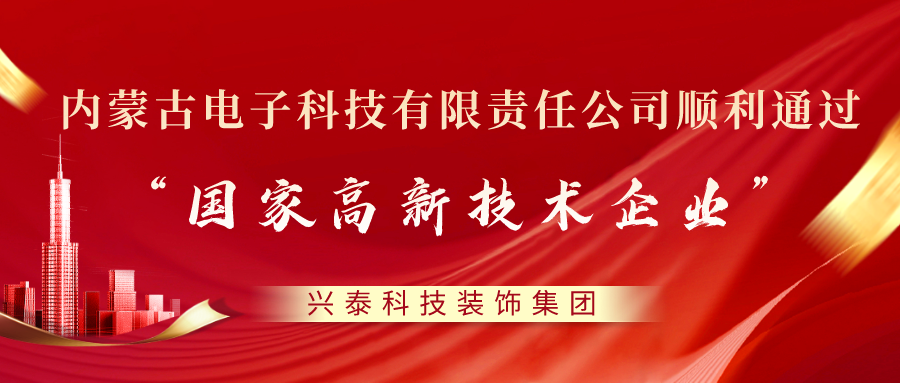 喜訊 |興泰科技裝飾集團旗下電子科技有限責任公司順利通過“國家高新技術企業”認定